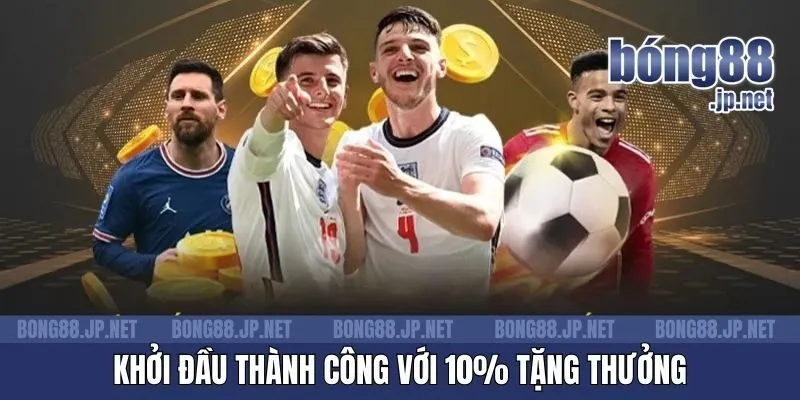 Khởi đầu thành công với 10% tặng thưởng
