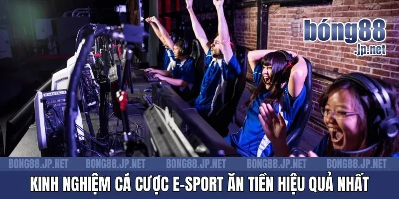 Kinh nghiệm cá cược E-Sport ăn tiền hiệu quả nhất