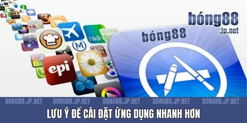 Lưu ý để cài đặt ứng dụng nhanh hơn